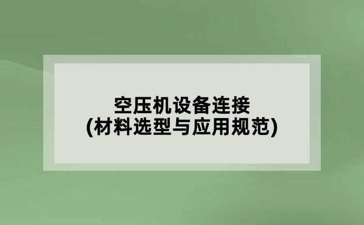 空壓機設備連接(材料選型與應用規(guī)范)