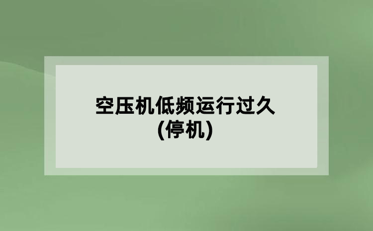 空壓機(jī)低頻運(yùn)行過(guò)久(停機(jī))