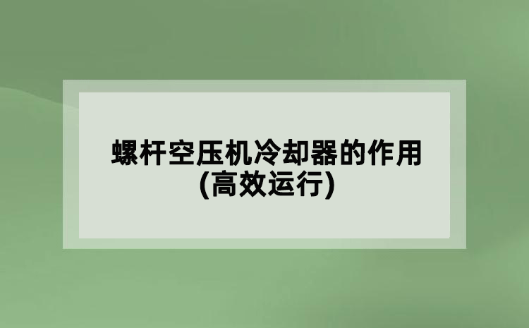 螺桿空壓機(jī)冷卻器的作用(高效運(yùn)行)
