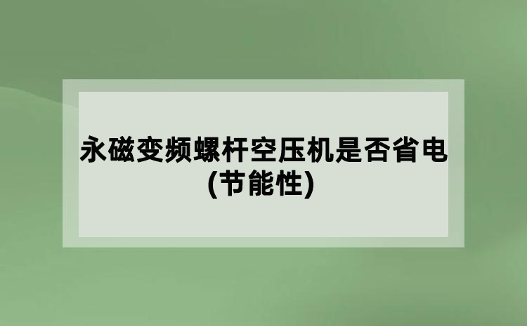 永磁變頻螺桿空壓機(jī)是否省電(節(jié)能性)