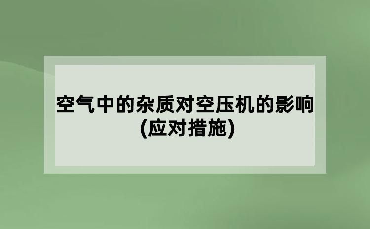 空氣中的雜質(zhì)對(duì)空壓機(jī)的影響(應(yīng)對(duì)措施)