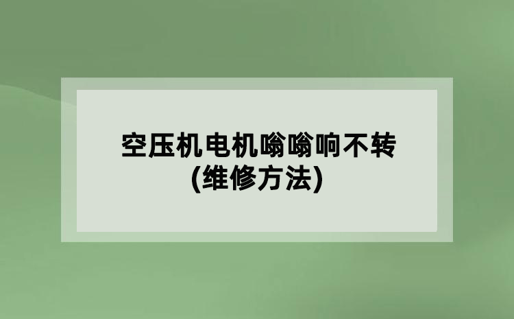 空壓機(jī)電機(jī)嗡嗡響不轉(zhuǎn)(維修方法)