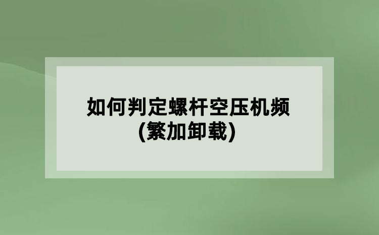 如何判定螺桿空壓機頻(繁加卸載)