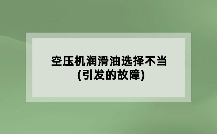 空壓機潤滑油選擇不當(dāng)(引發(fā)的故障)
