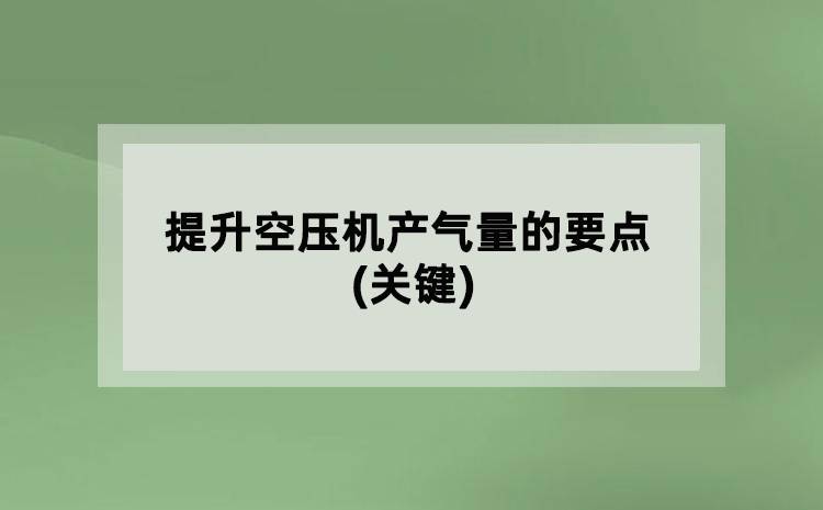 提升空壓機產(chǎn)氣量的要點(關(guān)鍵)