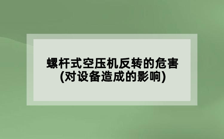 螺桿式空壓機反轉(zhuǎn)的危害(對設(shè)備造成的影響)